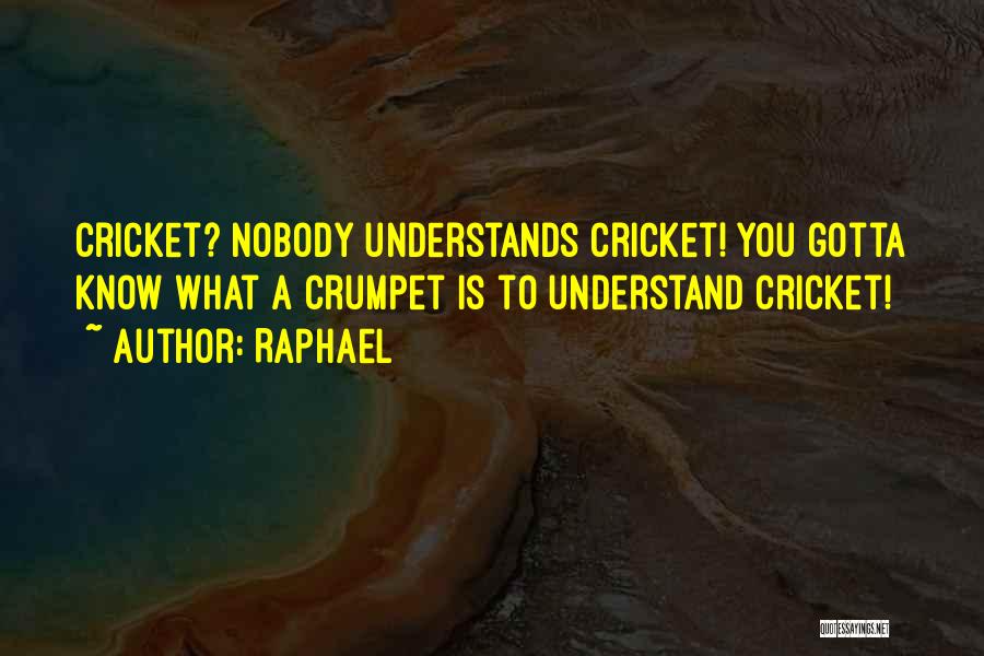 Raphael Quotes: Cricket? Nobody Understands Cricket! You Gotta Know What A Crumpet Is To Understand Cricket!