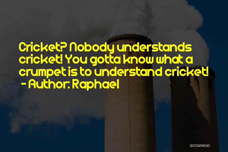 Raphael Quotes: Cricket? Nobody Understands Cricket! You Gotta Know What A Crumpet Is To Understand Cricket!