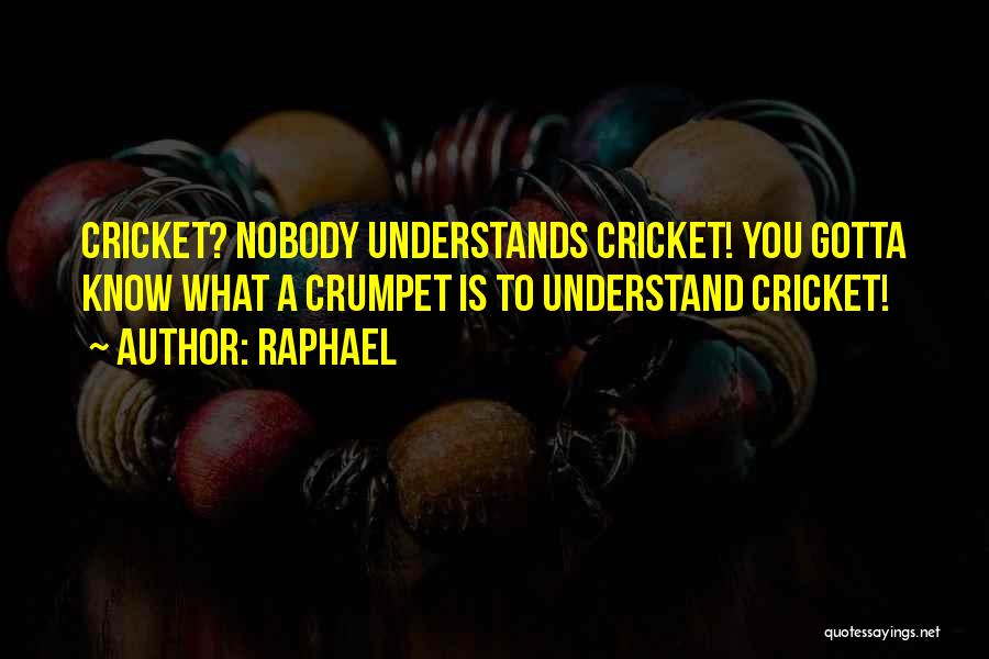 Raphael Quotes: Cricket? Nobody Understands Cricket! You Gotta Know What A Crumpet Is To Understand Cricket!