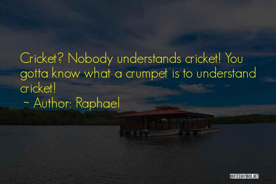 Raphael Quotes: Cricket? Nobody Understands Cricket! You Gotta Know What A Crumpet Is To Understand Cricket!