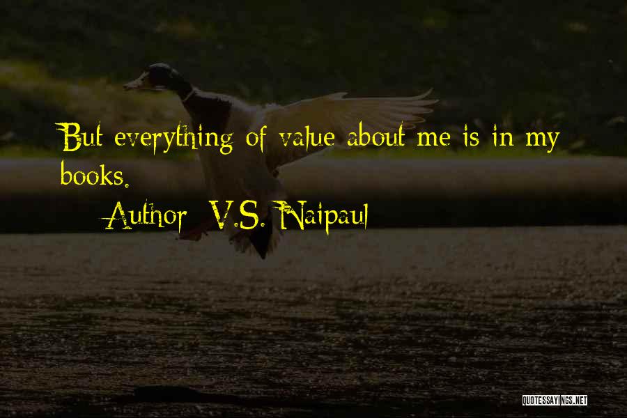 V.S. Naipaul Quotes: But Everything Of Value About Me Is In My Books.