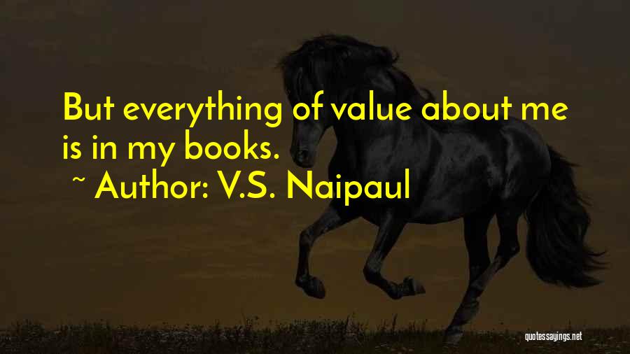 V.S. Naipaul Quotes: But Everything Of Value About Me Is In My Books.