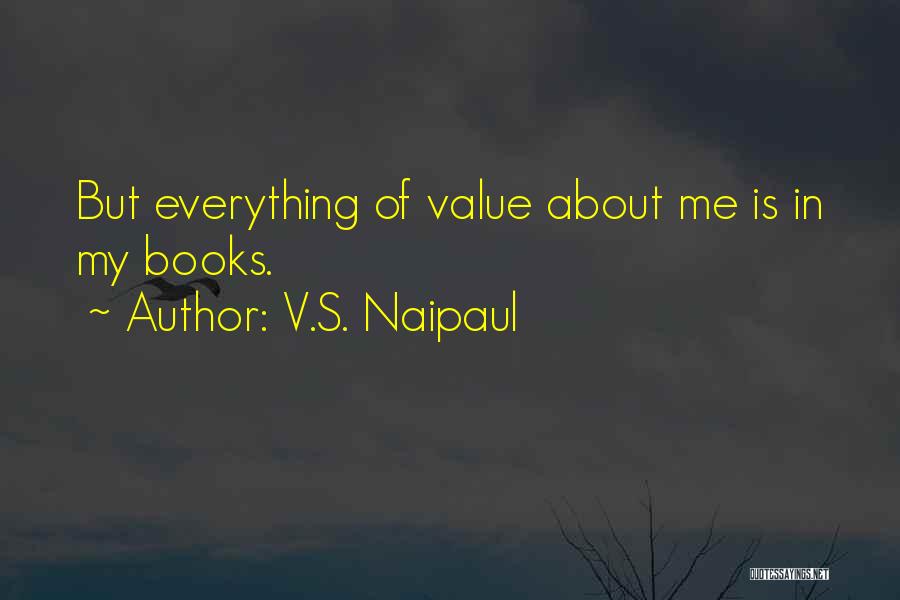 V.S. Naipaul Quotes: But Everything Of Value About Me Is In My Books.