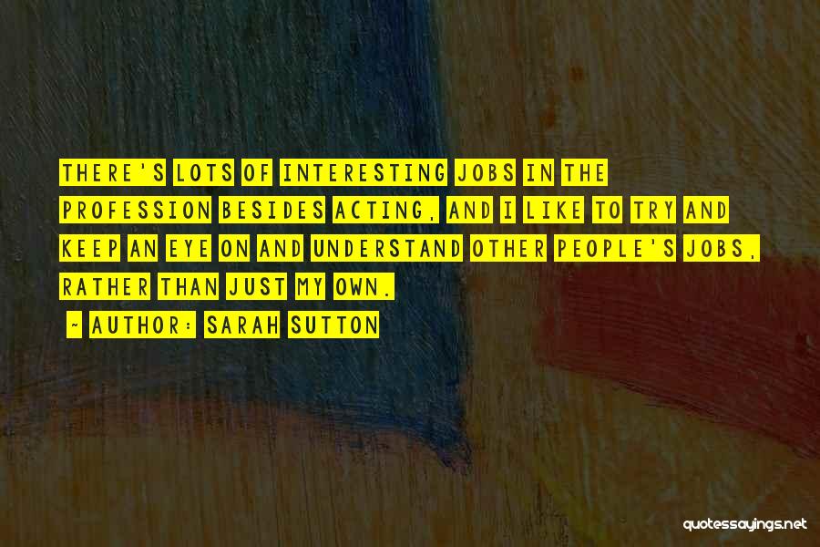 Sarah Sutton Quotes: There's Lots Of Interesting Jobs In The Profession Besides Acting, And I Like To Try And Keep An Eye On