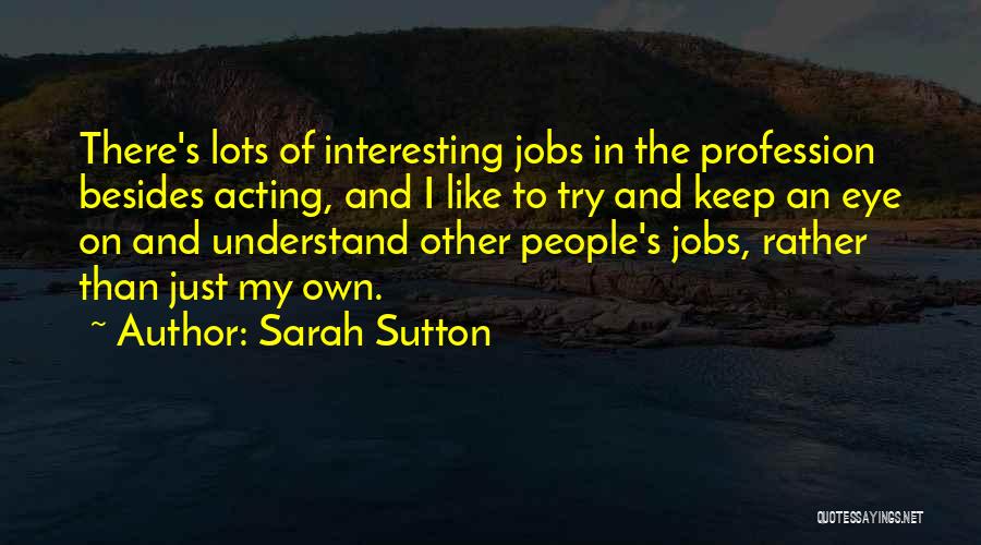 Sarah Sutton Quotes: There's Lots Of Interesting Jobs In The Profession Besides Acting, And I Like To Try And Keep An Eye On