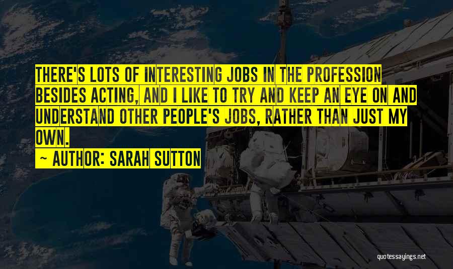 Sarah Sutton Quotes: There's Lots Of Interesting Jobs In The Profession Besides Acting, And I Like To Try And Keep An Eye On