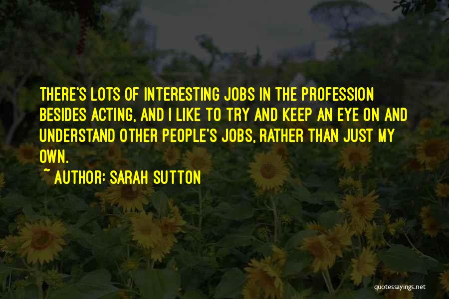 Sarah Sutton Quotes: There's Lots Of Interesting Jobs In The Profession Besides Acting, And I Like To Try And Keep An Eye On