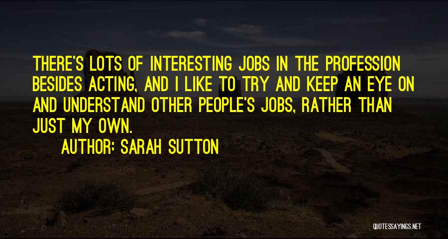 Sarah Sutton Quotes: There's Lots Of Interesting Jobs In The Profession Besides Acting, And I Like To Try And Keep An Eye On