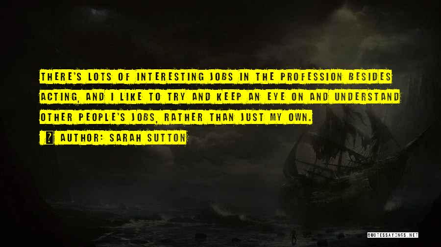 Sarah Sutton Quotes: There's Lots Of Interesting Jobs In The Profession Besides Acting, And I Like To Try And Keep An Eye On