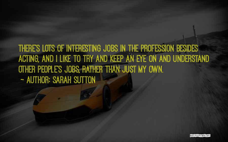 Sarah Sutton Quotes: There's Lots Of Interesting Jobs In The Profession Besides Acting, And I Like To Try And Keep An Eye On