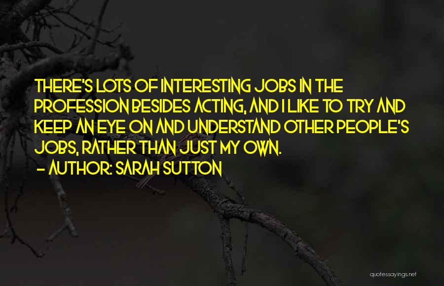 Sarah Sutton Quotes: There's Lots Of Interesting Jobs In The Profession Besides Acting, And I Like To Try And Keep An Eye On