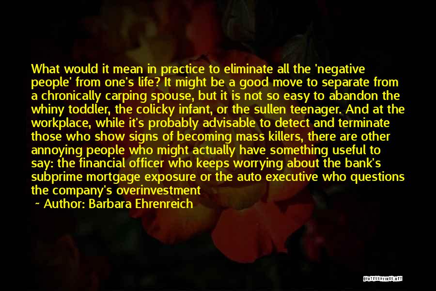 Barbara Ehrenreich Quotes: What Would It Mean In Practice To Eliminate All The 'negative People' From One's Life? It Might Be A Good