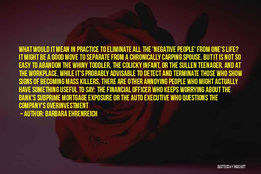 Barbara Ehrenreich Quotes: What Would It Mean In Practice To Eliminate All The 'negative People' From One's Life? It Might Be A Good