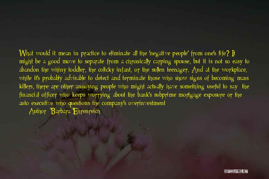 Barbara Ehrenreich Quotes: What Would It Mean In Practice To Eliminate All The 'negative People' From One's Life? It Might Be A Good