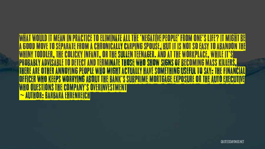 Barbara Ehrenreich Quotes: What Would It Mean In Practice To Eliminate All The 'negative People' From One's Life? It Might Be A Good