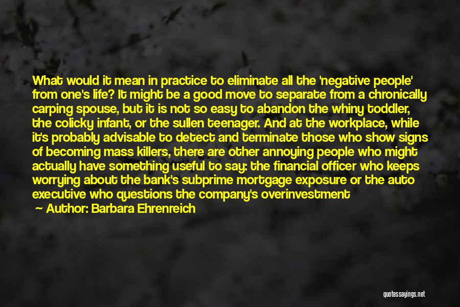 Barbara Ehrenreich Quotes: What Would It Mean In Practice To Eliminate All The 'negative People' From One's Life? It Might Be A Good