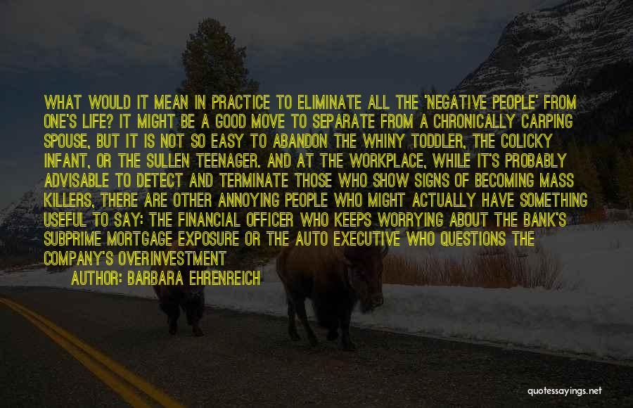 Barbara Ehrenreich Quotes: What Would It Mean In Practice To Eliminate All The 'negative People' From One's Life? It Might Be A Good