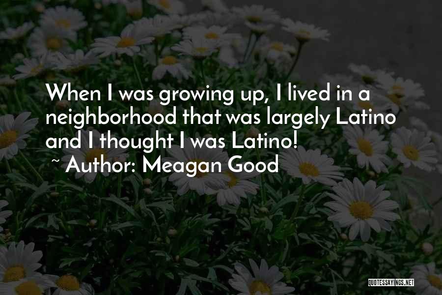 Meagan Good Quotes: When I Was Growing Up, I Lived In A Neighborhood That Was Largely Latino And I Thought I Was Latino!