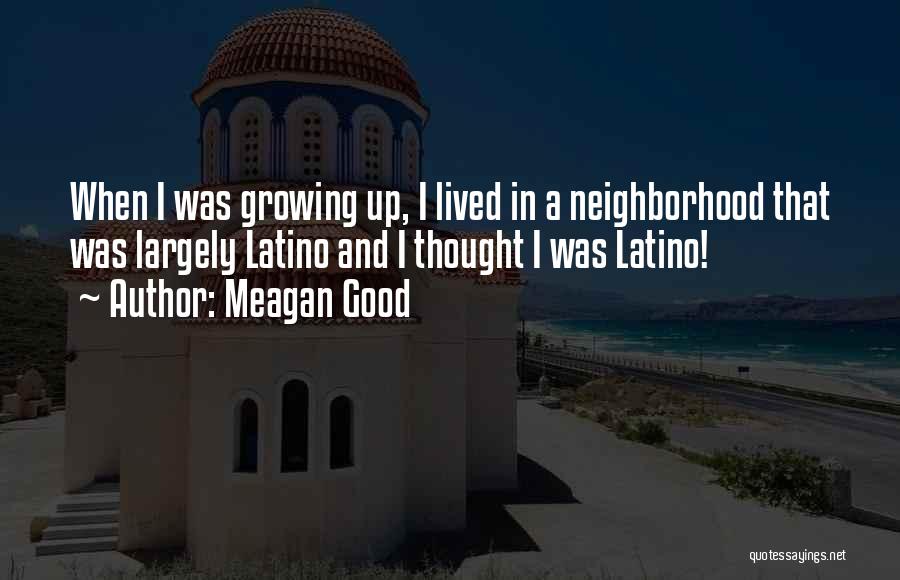 Meagan Good Quotes: When I Was Growing Up, I Lived In A Neighborhood That Was Largely Latino And I Thought I Was Latino!