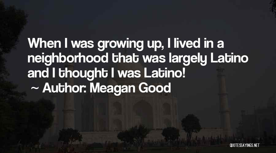 Meagan Good Quotes: When I Was Growing Up, I Lived In A Neighborhood That Was Largely Latino And I Thought I Was Latino!