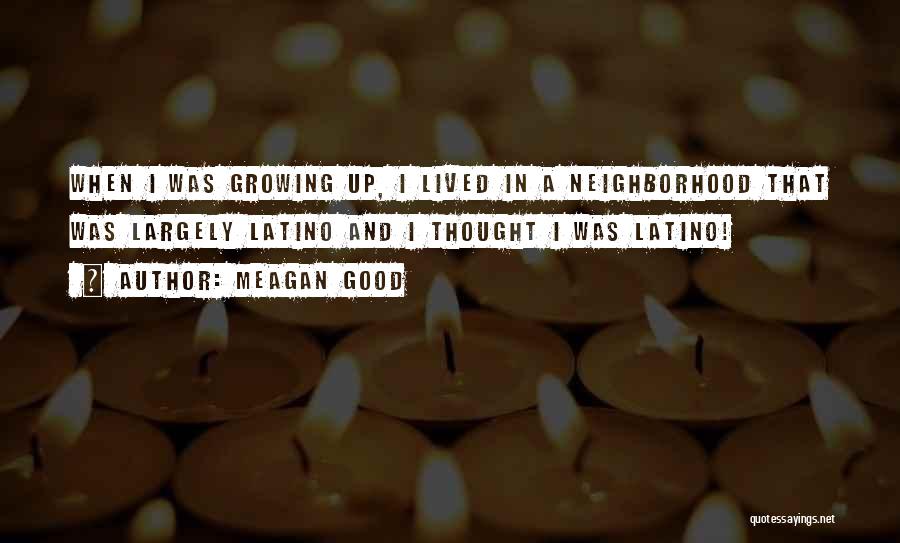 Meagan Good Quotes: When I Was Growing Up, I Lived In A Neighborhood That Was Largely Latino And I Thought I Was Latino!