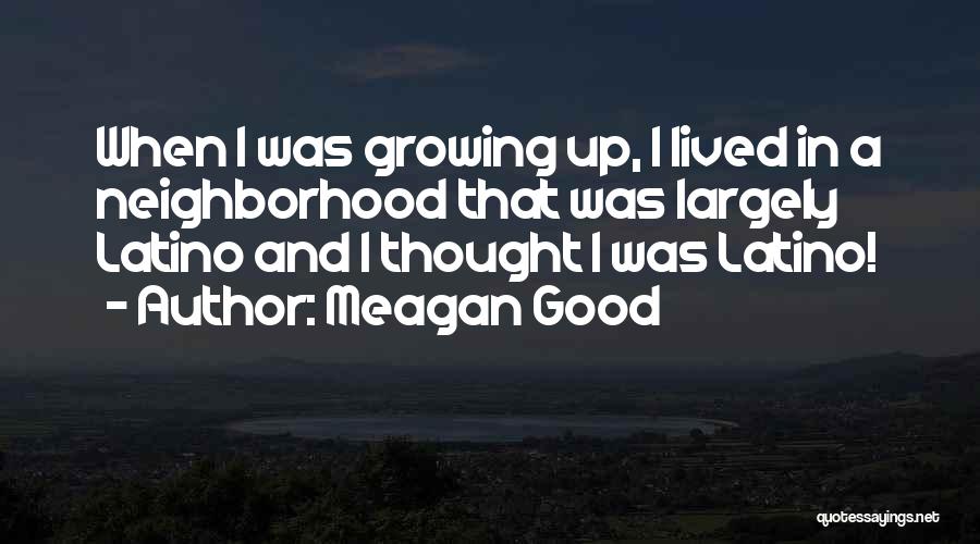 Meagan Good Quotes: When I Was Growing Up, I Lived In A Neighborhood That Was Largely Latino And I Thought I Was Latino!