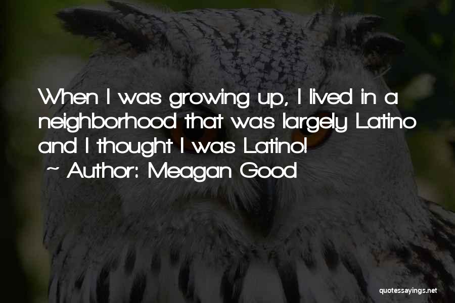 Meagan Good Quotes: When I Was Growing Up, I Lived In A Neighborhood That Was Largely Latino And I Thought I Was Latino!