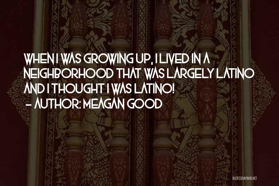 Meagan Good Quotes: When I Was Growing Up, I Lived In A Neighborhood That Was Largely Latino And I Thought I Was Latino!