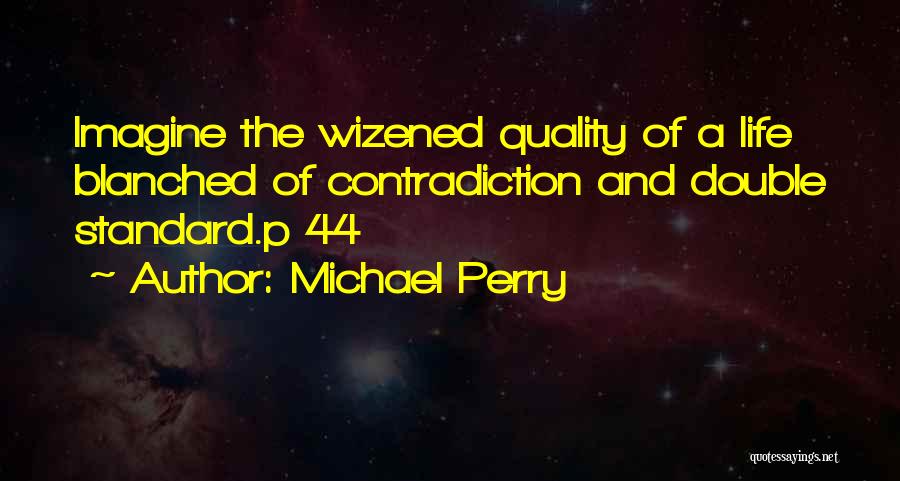 Michael Perry Quotes: Imagine The Wizened Quality Of A Life Blanched Of Contradiction And Double Standard.p 44