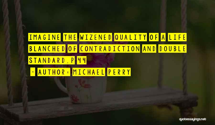 Michael Perry Quotes: Imagine The Wizened Quality Of A Life Blanched Of Contradiction And Double Standard.p 44