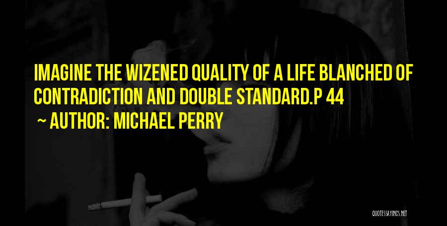 Michael Perry Quotes: Imagine The Wizened Quality Of A Life Blanched Of Contradiction And Double Standard.p 44