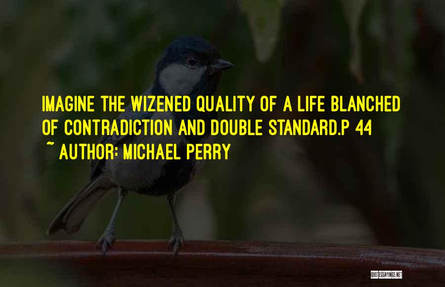 Michael Perry Quotes: Imagine The Wizened Quality Of A Life Blanched Of Contradiction And Double Standard.p 44