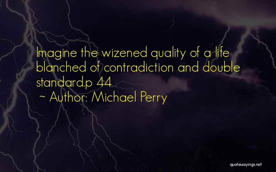 Michael Perry Quotes: Imagine The Wizened Quality Of A Life Blanched Of Contradiction And Double Standard.p 44