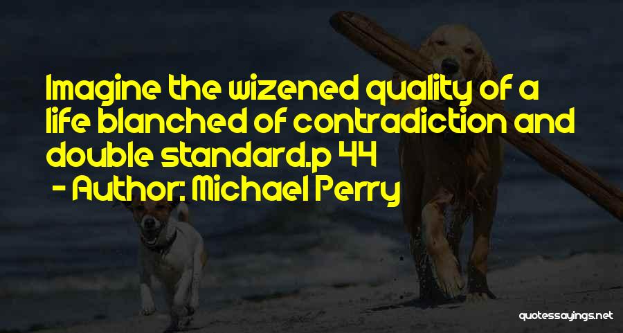 Michael Perry Quotes: Imagine The Wizened Quality Of A Life Blanched Of Contradiction And Double Standard.p 44