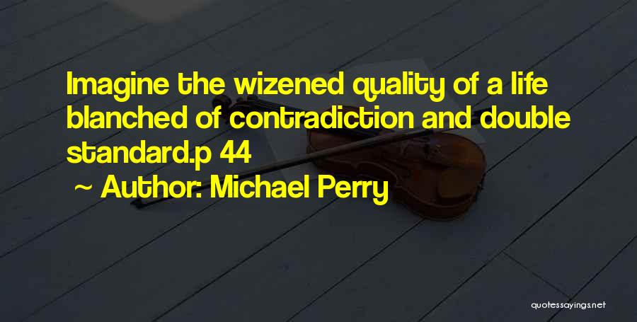 Michael Perry Quotes: Imagine The Wizened Quality Of A Life Blanched Of Contradiction And Double Standard.p 44