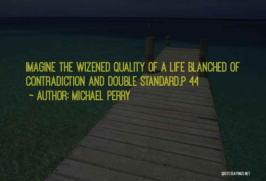 Michael Perry Quotes: Imagine The Wizened Quality Of A Life Blanched Of Contradiction And Double Standard.p 44