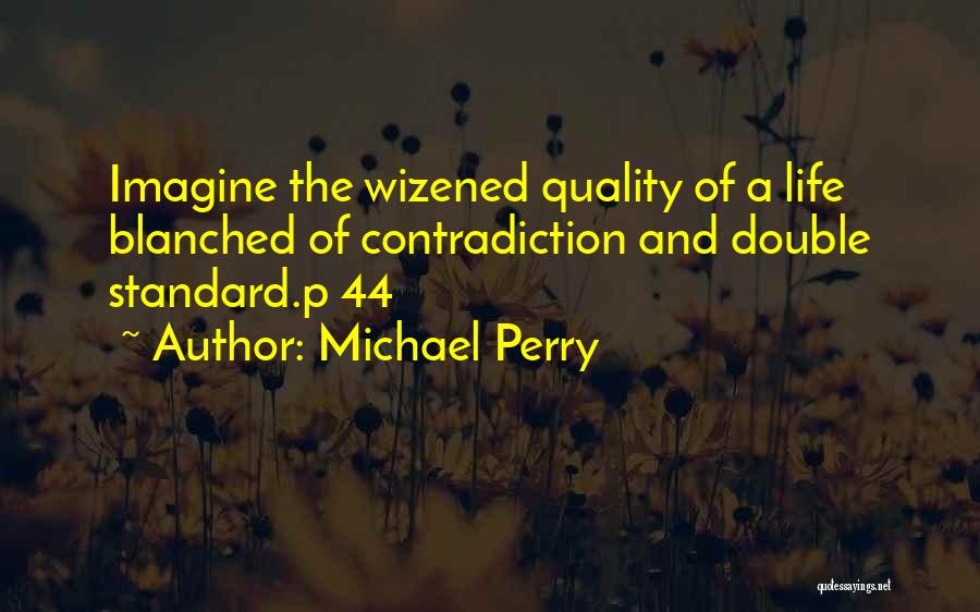 Michael Perry Quotes: Imagine The Wizened Quality Of A Life Blanched Of Contradiction And Double Standard.p 44