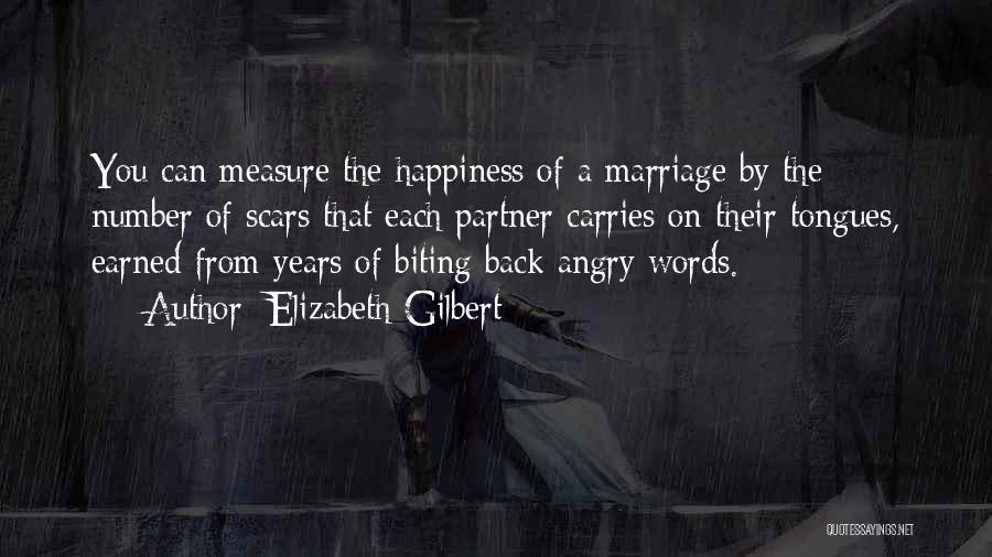 Elizabeth Gilbert Quotes: You Can Measure The Happiness Of A Marriage By The Number Of Scars That Each Partner Carries On Their Tongues,