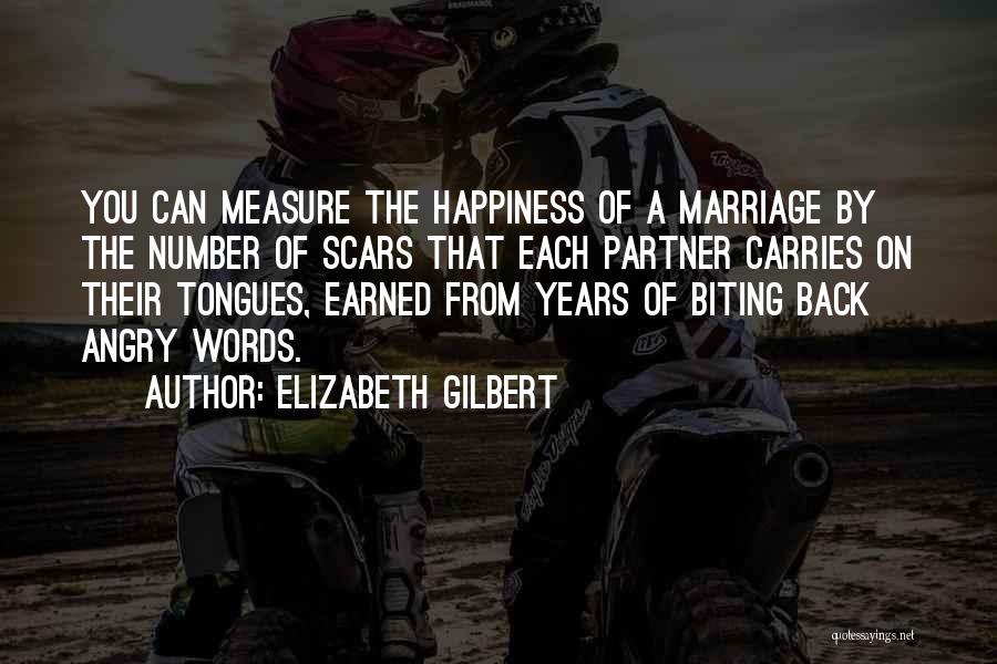 Elizabeth Gilbert Quotes: You Can Measure The Happiness Of A Marriage By The Number Of Scars That Each Partner Carries On Their Tongues,