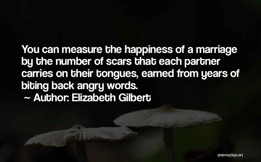 Elizabeth Gilbert Quotes: You Can Measure The Happiness Of A Marriage By The Number Of Scars That Each Partner Carries On Their Tongues,