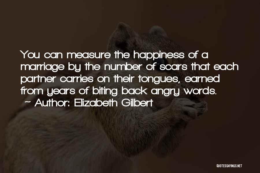 Elizabeth Gilbert Quotes: You Can Measure The Happiness Of A Marriage By The Number Of Scars That Each Partner Carries On Their Tongues,