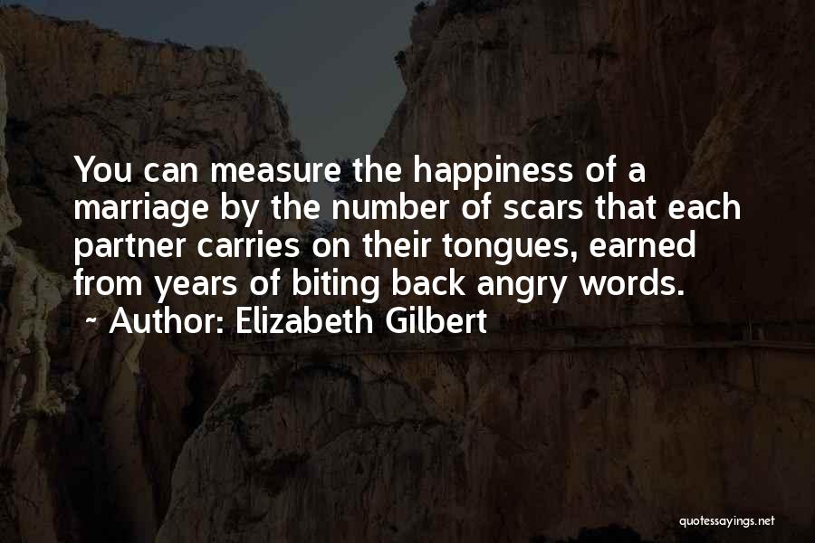 Elizabeth Gilbert Quotes: You Can Measure The Happiness Of A Marriage By The Number Of Scars That Each Partner Carries On Their Tongues,