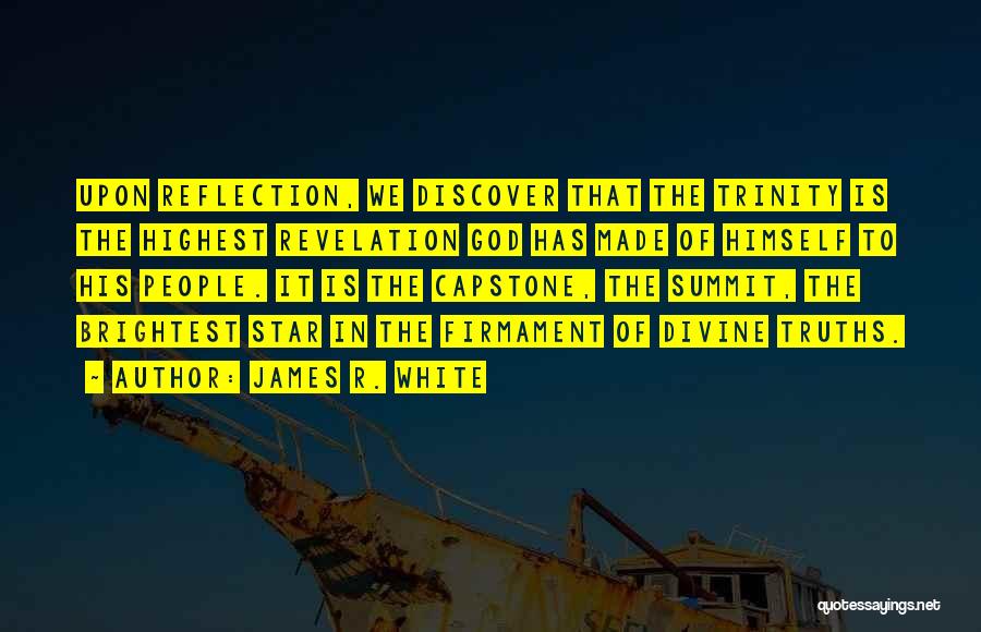 James R. White Quotes: Upon Reflection, We Discover That The Trinity Is The Highest Revelation God Has Made Of Himself To His People. It