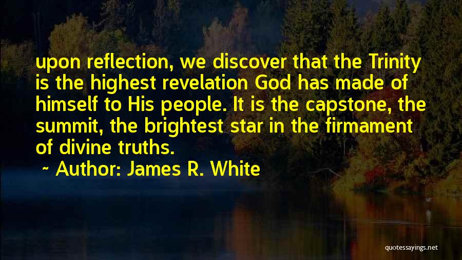 James R. White Quotes: Upon Reflection, We Discover That The Trinity Is The Highest Revelation God Has Made Of Himself To His People. It