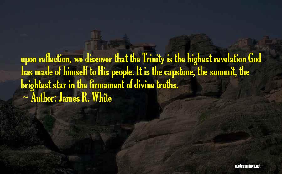 James R. White Quotes: Upon Reflection, We Discover That The Trinity Is The Highest Revelation God Has Made Of Himself To His People. It