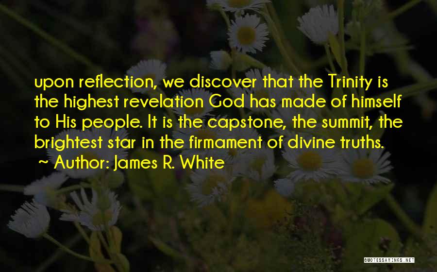 James R. White Quotes: Upon Reflection, We Discover That The Trinity Is The Highest Revelation God Has Made Of Himself To His People. It