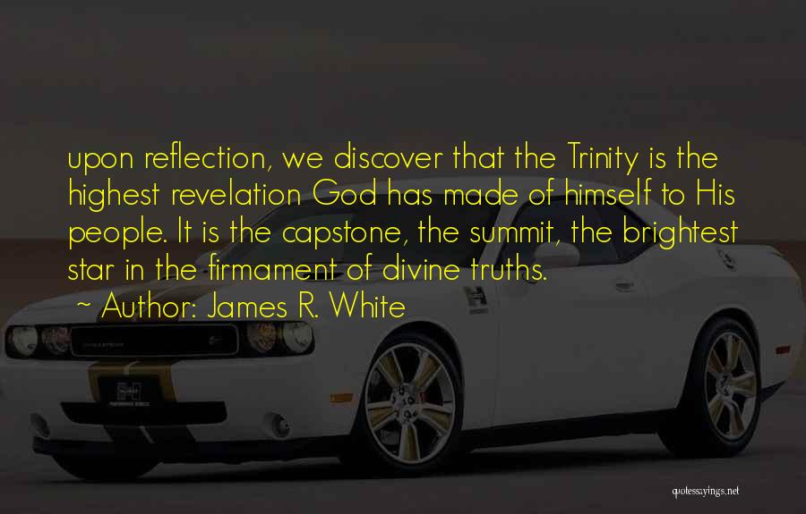 James R. White Quotes: Upon Reflection, We Discover That The Trinity Is The Highest Revelation God Has Made Of Himself To His People. It