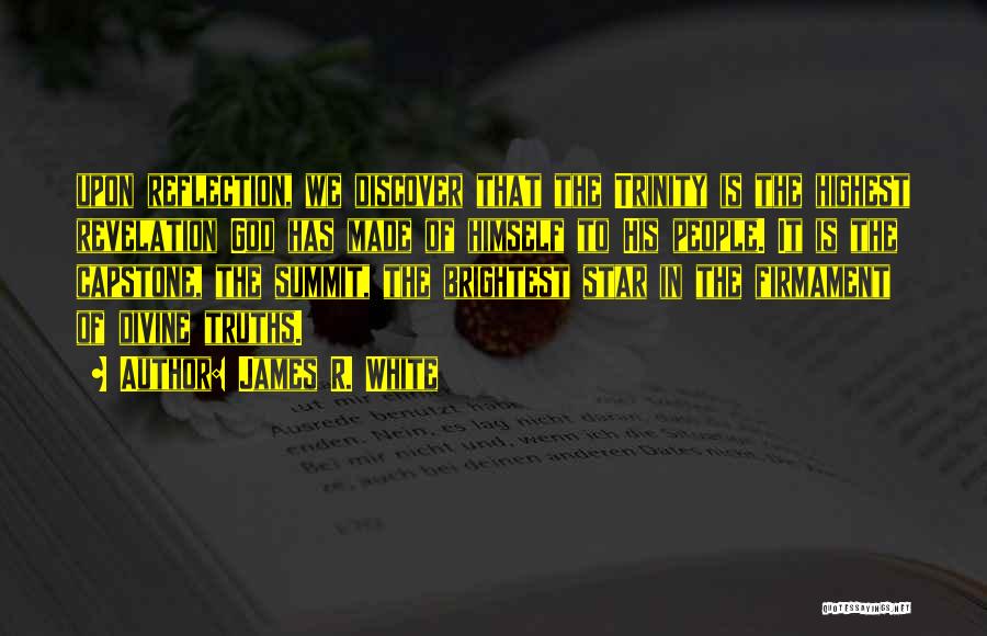 James R. White Quotes: Upon Reflection, We Discover That The Trinity Is The Highest Revelation God Has Made Of Himself To His People. It