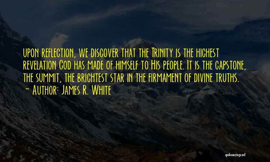 James R. White Quotes: Upon Reflection, We Discover That The Trinity Is The Highest Revelation God Has Made Of Himself To His People. It