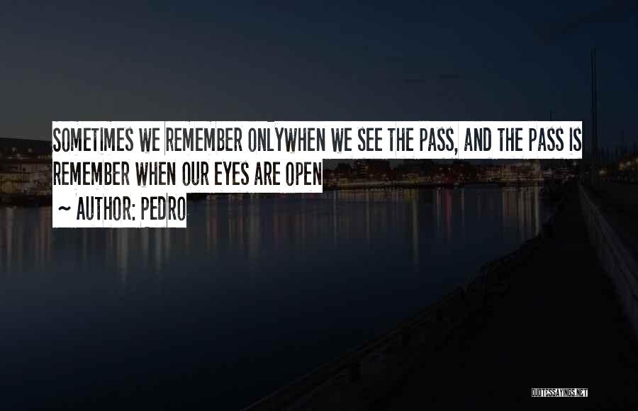 Pedro Quotes: Sometimes We Remember Onlywhen We See The Pass, And The Pass Is Remember When Our Eyes Are Open